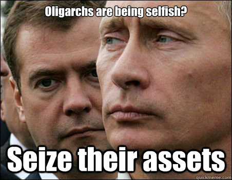 Oligarchs are being selfish? Seize their assets - Oligarchs are being selfish? Seize their assets  Practical Putin