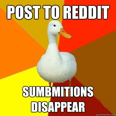 Post to Reddit Sumbmitions disappear  Tech Impaired Duck