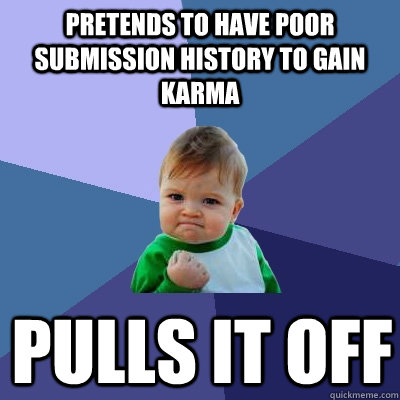 Pretends to have poor submission history to gain Karma Pulls it off  Success Kid