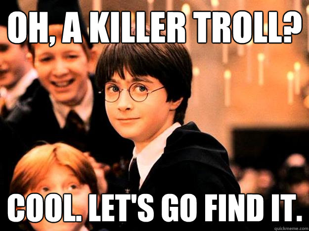 oh, a killer troll? Cool. Let's go find it.  