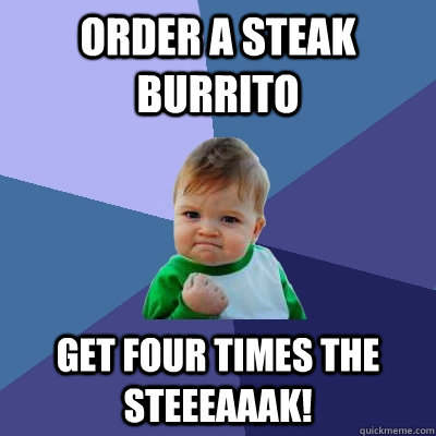 order a steak burrito get four times the steeeaaak! - order a steak burrito get four times the steeeaaak!  Success Kid