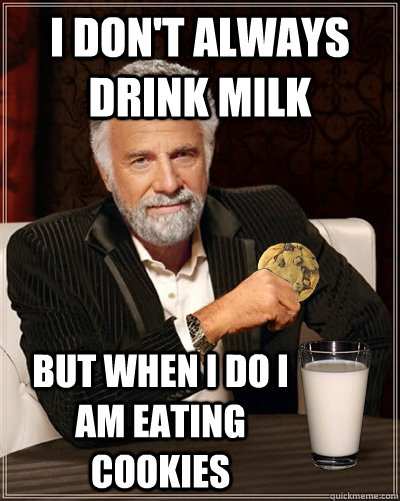 I don't always drink milk but when i do i am eating cookies - I don't always drink milk but when i do i am eating cookies  Most interesting man milk and cookies