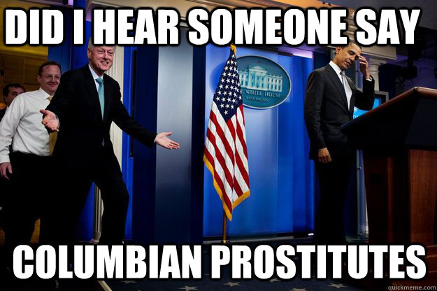 Did I hear someone say Columbian Prostitutes  Inappropriate Timing Bill Clinton