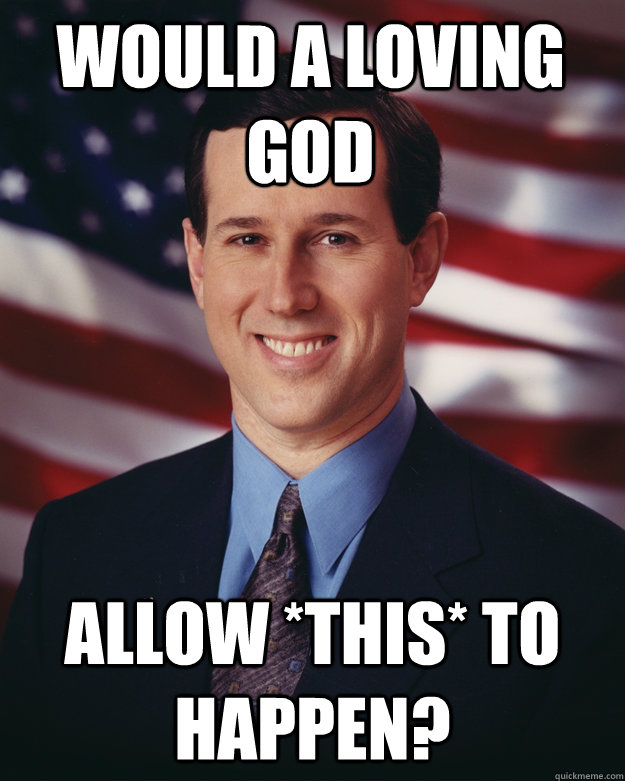 Would a Loving god  Allow *THIS* to Happen?  Rick Santorum