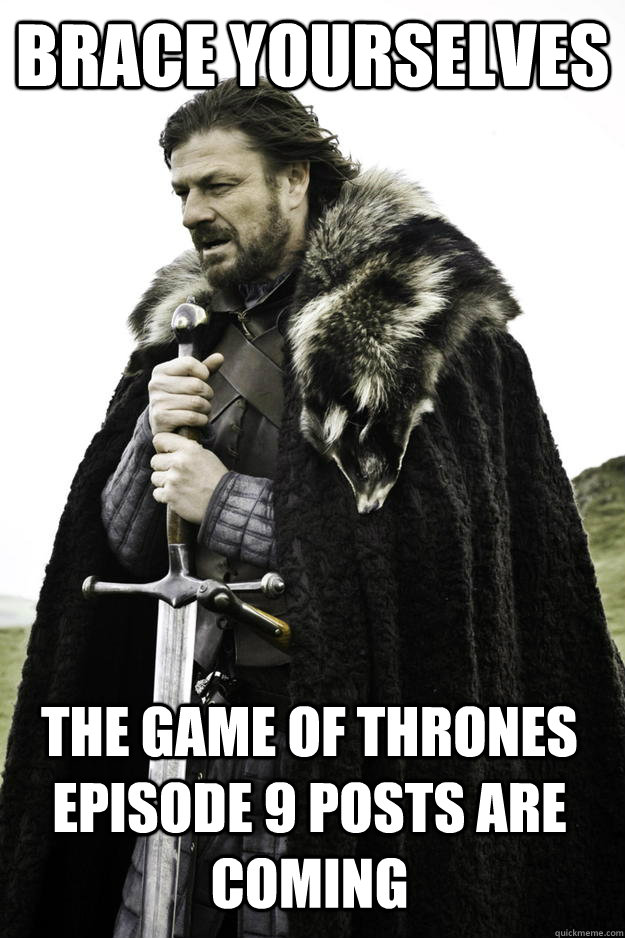 Brace Yourselves The Game of Thrones Episode 9 posts are coming  Winter is coming