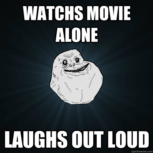 watchs movie alone  laughs out loud   Forever Alone