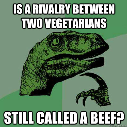Is a rivalry between two vegetarians still called a beef? - Is a rivalry between two vegetarians still called a beef?  Philosoraptor