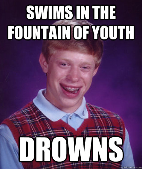 Swims in the fountain of youth Drowns - Swims in the fountain of youth Drowns  Bad Luck Brian