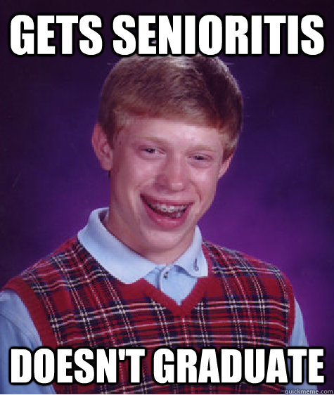 Gets senioritis Doesn't Graduate  - Gets senioritis Doesn't Graduate   Bad Luck Brian