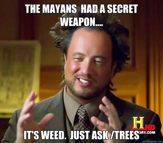 the mayans  had a secret weapon.... it's weed.  just ask /trees  Ancient Aliens