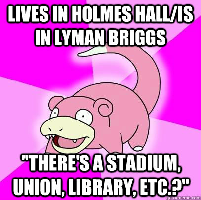 Lives in Holmes Hall/is in lyman briggs 