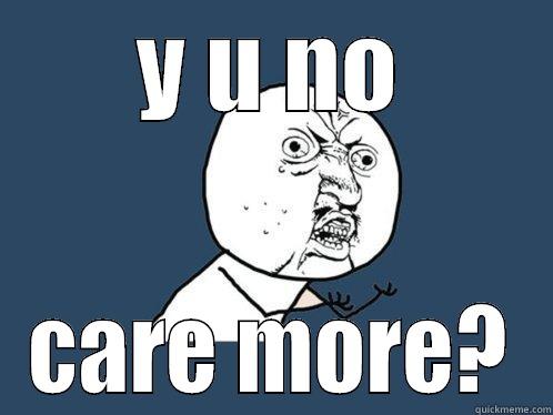 Y U NO CARE MORE? Y U No