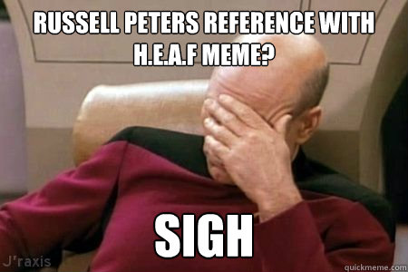 russell peters reference with H.E.A.F meme? sigh - russell peters reference with H.E.A.F meme? sigh  Facepalm Picard