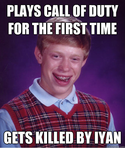 plays call of duty for the first time gets killed by iyan - plays call of duty for the first time gets killed by iyan  Bad Luck Brian