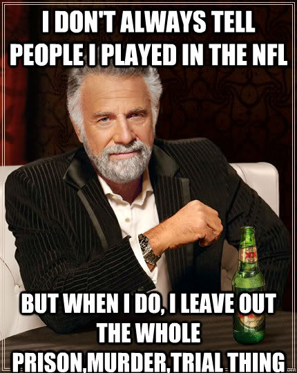 I don't always tell people i played in the NFL But when I do, I leave out the whole prison,murder,trial thing  The Most Interesting Man In The World