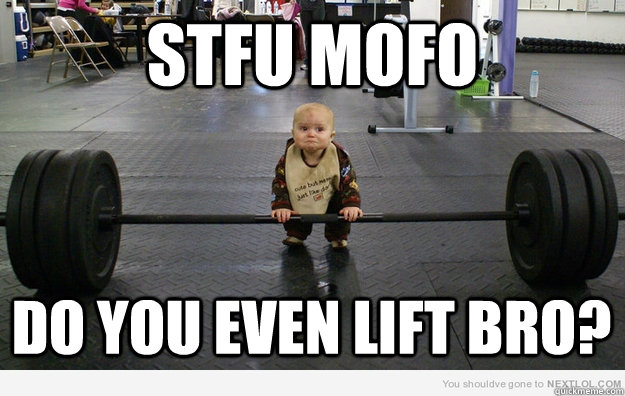 STFU MOFO Do You Even lift bro? - STFU MOFO Do You Even lift bro?  Babylift