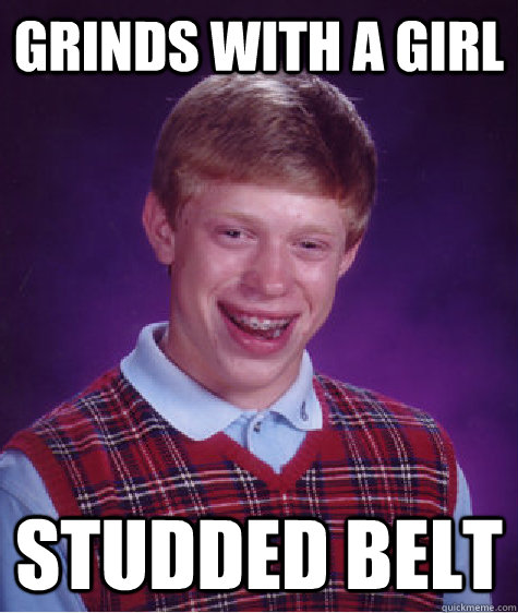 grinds with a girl studded belt  Bad Luck Brian