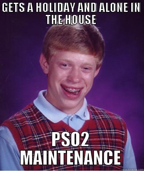 GETS A HOLIDAY AND ALONE IN THE HOUSE PSO2 MAINTENANCE Bad Luck Brian