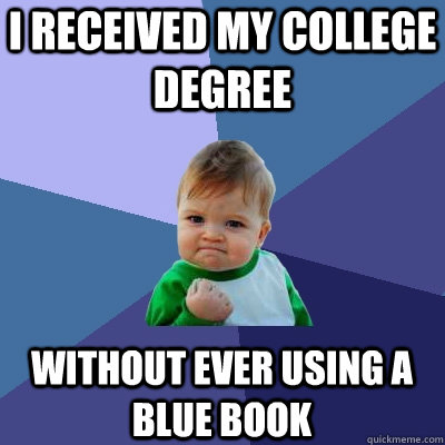 I received my college degree without ever using a blue book  Success Kid