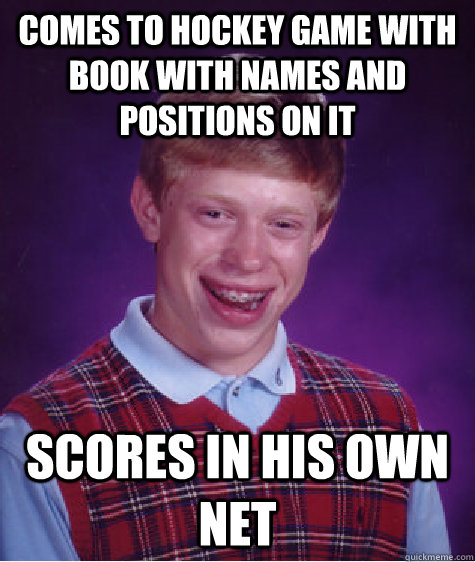 comes to hockey game with book with names and positions on it scores in his own net  Bad Luck Brian