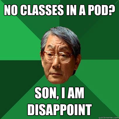 No classes in A pod? son, I am disappoint   High Expectations Asian Father