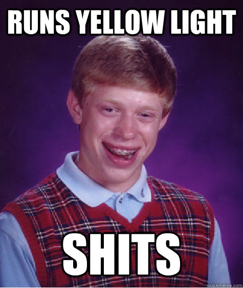 runs yellow light shits  Bad Luck Brian