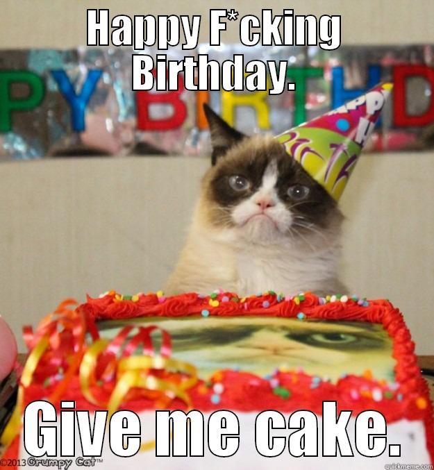 HAPPY F*CKING BIRTHDAY. GIVE ME CAKE. Misc