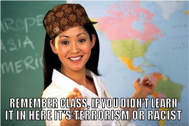  REMEMBER CLASS, IF YOU DIDN'T LEARN IT IN HERE IT'S TERRORISM OR RACIST Scumbag Teacher