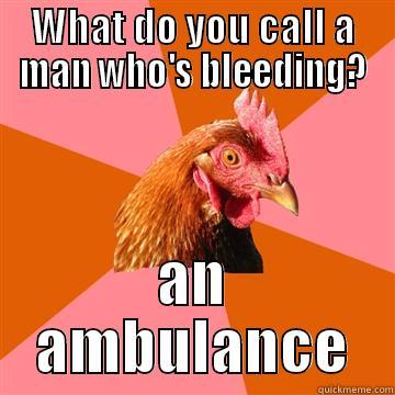 What do you call a man who's bleeding? - WHAT DO YOU CALL A MAN WHO'S BLEEDING? AN AMBULANCE Anti-Joke Chicken