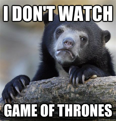 I don't watch Game of thrones - I don't watch Game of thrones  Confession Bear