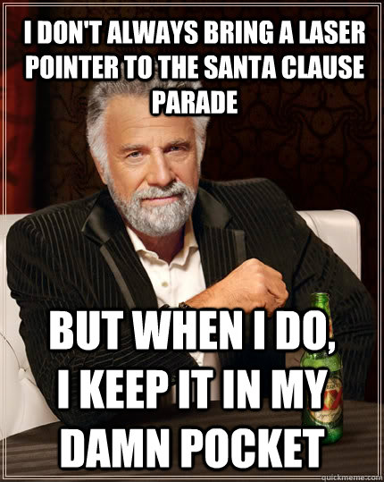 I don't always bring a laser pointer to the Santa Clause parade but when I do,        I keep it in my damn pocket  The Most Interesting Man In The World