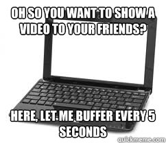 Oh so you want to show a video to your friends? Here, let me buffer every 5 seconds  