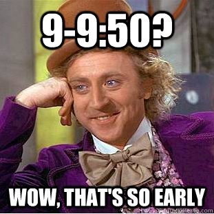 9-9:50? wow, that's so early  Creepy Wonka