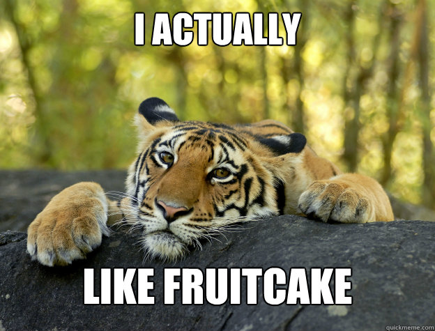 I actually Like fruitcake  Confession Tiger