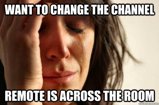 want to change the channel remote is across the room - want to change the channel remote is across the room  First World Problems