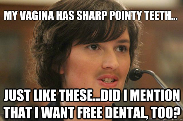 My vagina has sharp pointy teeth...

 just like these...Did i mention that I want free dental, too?  Slut Sandra Fluke