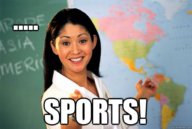   ..... SPORTS!  Unhelpful High School Teacher