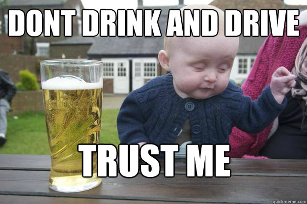 Dont drink and drive Trust me - Dont drink and drive Trust me  drunk baby