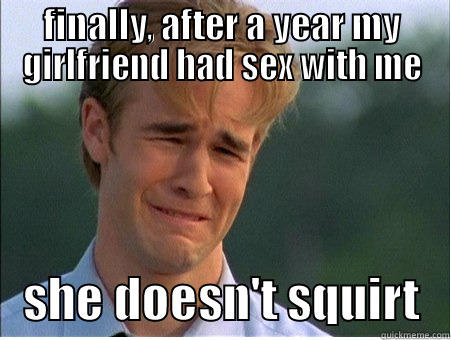 FINALLY, AFTER A YEAR MY GIRLFRIEND HAD SEX WITH ME    SHE DOESN'T SQUIRT   1990s Problems