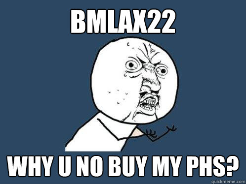 Bmlax22 Why u no buy my PHs?  Y U No