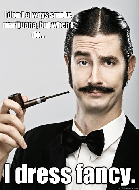 I don't always smoke marijuana, but when I do... I dress fancy. - I don't always smoke marijuana, but when I do... I dress fancy.  Le Snob