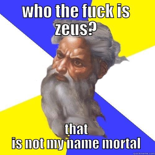 WHO THE FUCK IS ZEUS? THAT IS NOT MY NAME MORTAL Advice God