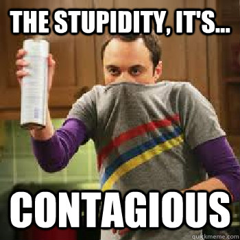 The Stupidity, it's... Contagious - The Stupidity, it's... Contagious  The Daily Life of Sheldon Cooper