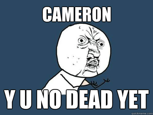 Cameron Y U NO dead yet  Y U No