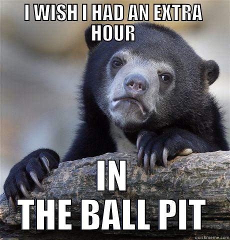 I WISH I HAD AN EXTRA HOUR IN THE BALL PIT Confession Bear