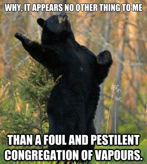 why, it appears no other thing to me than a foul and pestilent congregation of vapours. - why, it appears no other thing to me than a foul and pestilent congregation of vapours.  Shakesbear