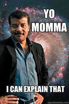 yo momma i can explain that  Neil deGrasse Tyson