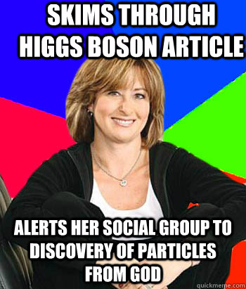 Skims through Higgs Boson article Alerts her social group to discovery of particles from god  Sheltering Suburban Mom