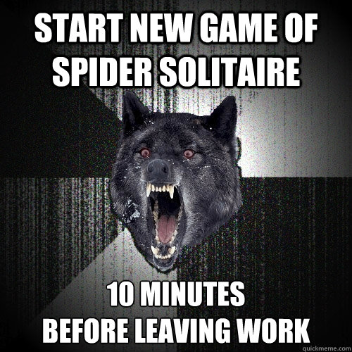 start new game of spider solitaire 10 minutes
before leaving work  Insanity Wolf