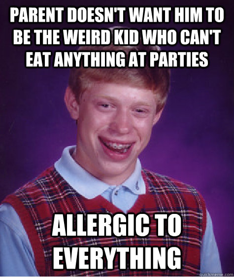 Parent doesn't want him to be the weird kid who can't eat anything at parties Allergic to everything  Bad Luck Brian